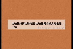 比较器如何比较电压 比较器两个输入端电压一样