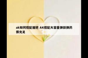 ak如何搭配握把 AK搭配大容量弹鼓弹药很充足