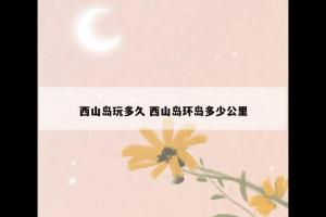 西山岛玩多久 西山岛环岛多少公里