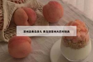 常州去黄岛多久 黄岛到常州大巴时刻表