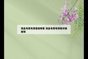液晶电视电源是指哪里 液晶电视电源板详细原理