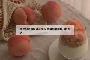 莫斯科到喀山火车多久 喀山到莫斯科飞机多久