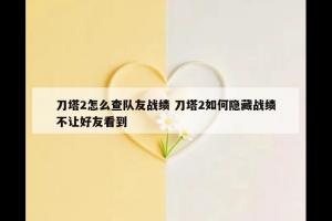 刀塔2怎么查队友战绩 刀塔2如何隐藏战绩不让好友看到