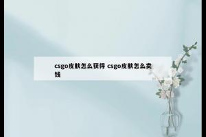 csgo皮肤怎么获得 csgo皮肤怎么卖钱