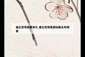 迪士尼项目要多久 迪士尼项目游玩截止时间表