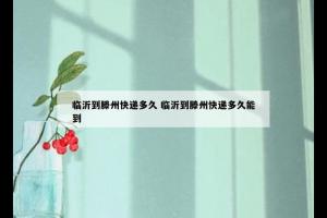 临沂到滕州快递多久 临沂到滕州快递多久能到