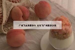 广州飞义务要多久 义乌飞广州票多少钱