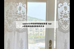 oppoa32手机如何调通话录音 oppo手机微信通话录音的方法