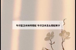 牛仔蓝卫衣如何搭配 牛仔卫衣怎么搭配裤子