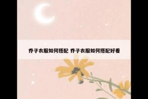 乔子衣服如何搭配 乔子衣服如何搭配好看