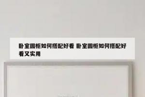 卧室圆柜如何搭配好看 卧室圆柜如何搭配好看又实用