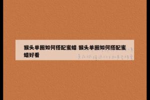 猴头单圈如何搭配蜜蜡 猴头单圈如何搭配蜜蜡好看