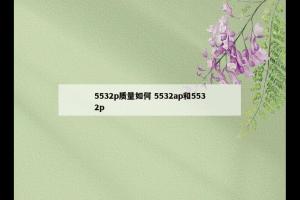 5532p质量如何 5532ap和5532p