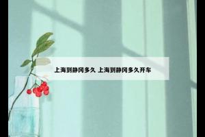 上海到静冈多久 上海到静冈多久开车
