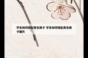 学生如何搭配男生裤子 学生如何搭配男生裤子图片