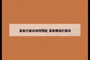 紧身打底衣如何搭配 紧身舞蹈打底衣