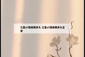 三星a7保修期多久 三星a7保修期多久正常