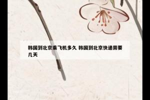 韩国到北京乘飞机多久 韩国到北京快递需要几天