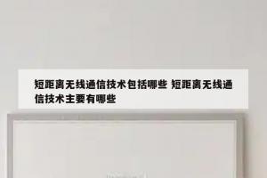 短距离无线通信技术包括哪些 短距离无线通信技术主要有哪些