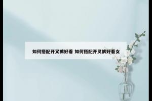 如何搭配开叉裤好看 如何搭配开叉裤好看女