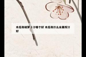 木瓜和胡萝卜汁哪个好 木瓜和什么水果榨汁好