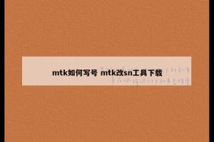 mtk如何写号 mtk改sn工具下载
