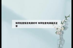 如何检查恒流电源好坏 如何检查电源是否正常
