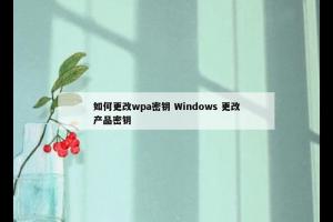 如何更改wpa密钥 Windows 更改产品密钥