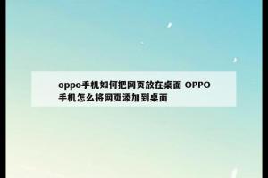 oppo手机如何把网页放在桌面 OPPO手机怎么将网页添加到桌面
