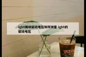 igbt模块驱动电压如何测量 igbt的驱动电压