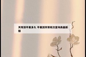 天等到平果多久 平果到天等班次查询表最新版