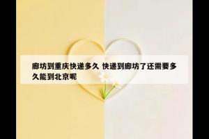 廊坊到重庆快递多久 快递到廊坊了还需要多久能到北京呢