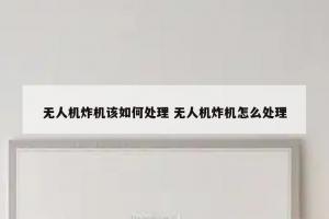 无人机炸机该如何处理 无人机炸机怎么处理