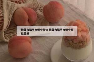酸菜火锅羊肉哪个部位 酸菜火锅羊肉哪个部位最嫩