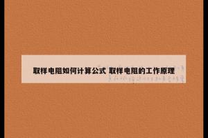 取样电阻如何计算公式 取样电阻的工作原理