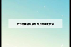 铂热电阻如何测量 铂热电阻对照表