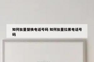 如何批量替换电话号码 如何批量拉黑电话号码