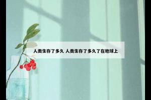 人类生存了多久 人类生存了多久了在地球上