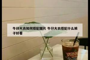 牛仔大衣如何搭配图片 牛仔大衣搭配什么裤子好看