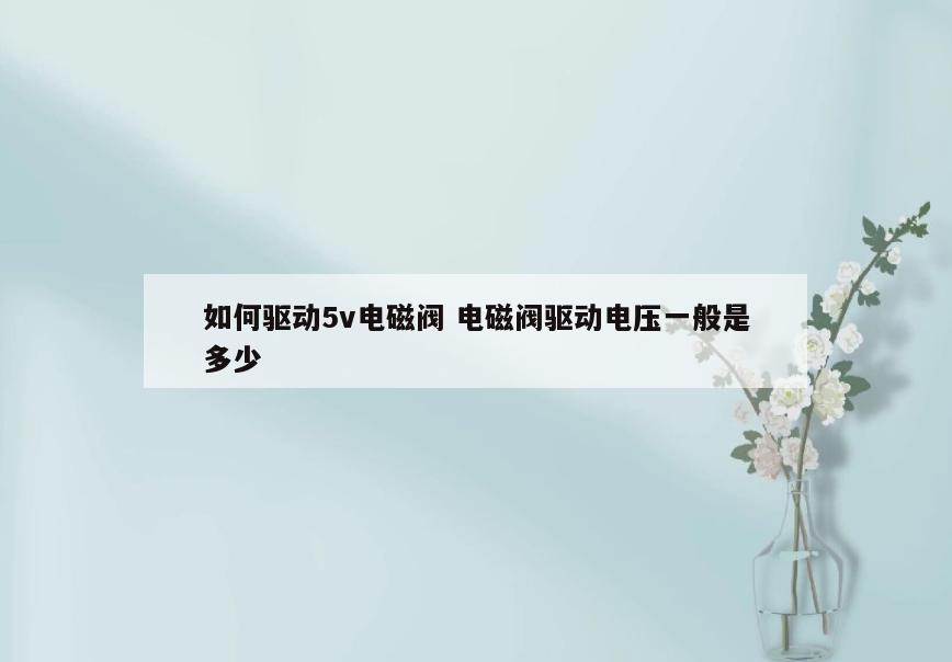 如何驱动5v电磁阀 电磁阀驱动电压一般是多少