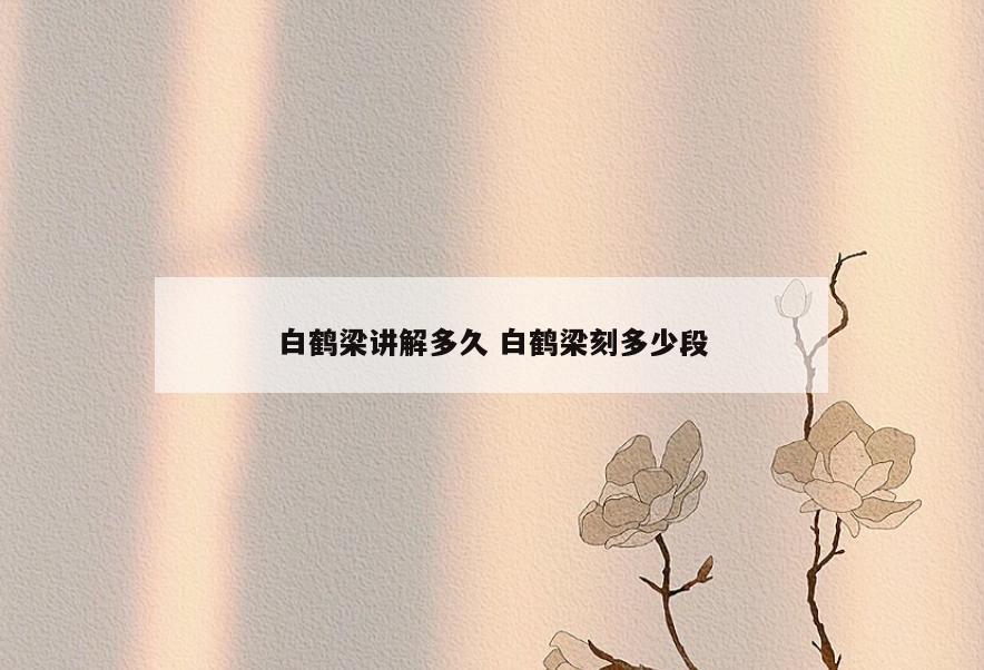 白鹤梁讲解多久 白鹤梁刻多少段