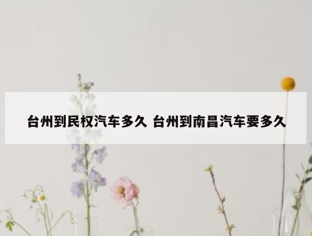 台州到民权汽车多久 台州到南昌汽车要多久