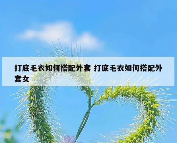打底毛衣如何搭配外套 打底毛衣如何搭配外套女