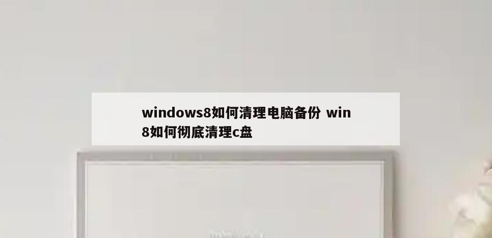 windows8如何清理电脑备份 win8如何彻底清理c盘