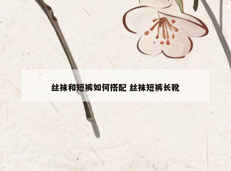 丝袜和短裤如何搭配 丝袜短裤长靴