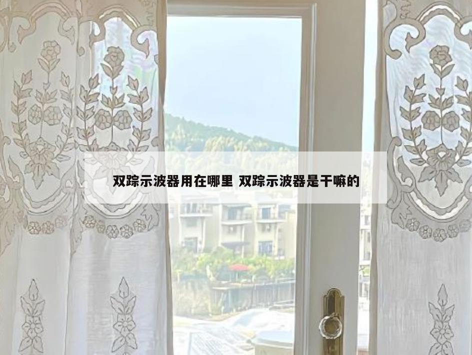 双踪示波器用在哪里 双踪示波器是干嘛的