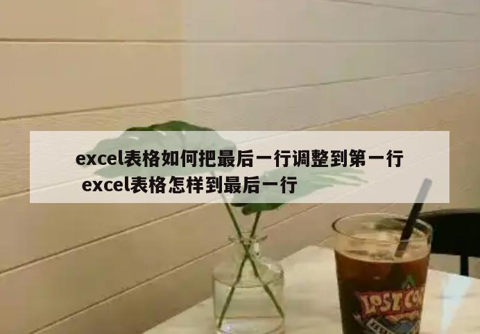 excel表格如何把最后一行调整到第一行 excel表格怎样到最后一行
