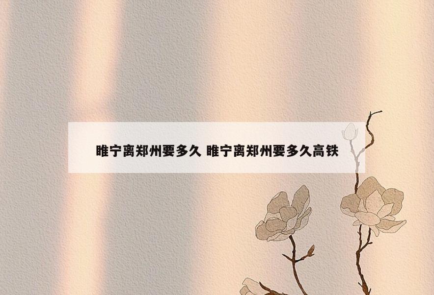 睢宁离郑州要多久 睢宁离郑州要多久高铁