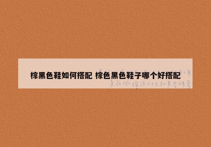 棕黑色鞋如何搭配 棕色黑色鞋子哪个好搭配