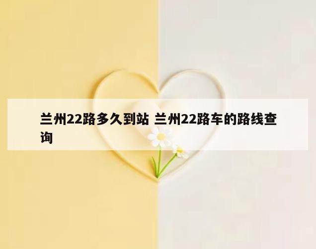 兰州22路多久到站 兰州22路车的路线查询